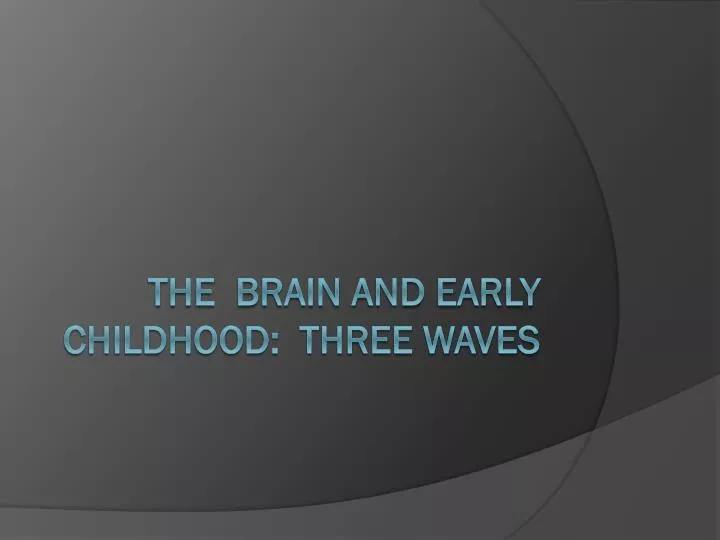 the brain and early childhood three waves