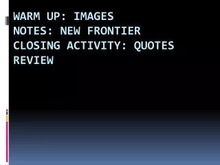 Warm Up: Images Notes: New Frontier Closing Activity: Quotes Review