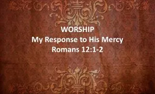 WORSHIP My Response to His Mercy Romans 12:1-2