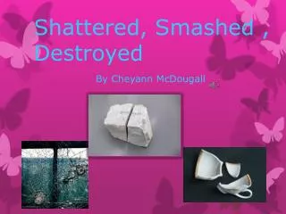 Shattered, Smashed , Destroyed