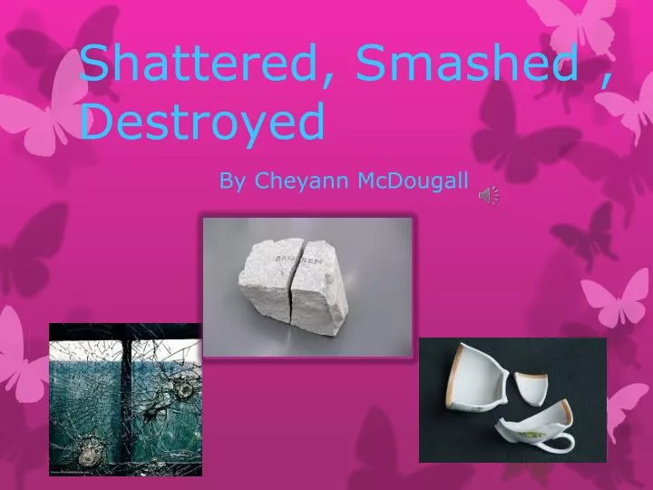 shattered smashed destroyed