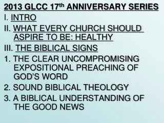2013 GLCC 17 th ANNIVERSARY SERIES I. INTRO II. WHAT EVERY CHURCH SHOULD ASPIRE TO BE: HEALTHY