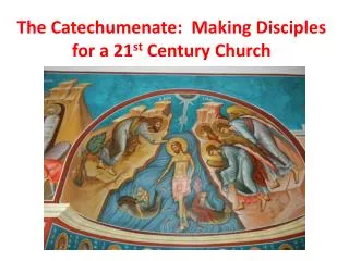The Catechumenate: Making Disciples for a 21 st Century Church