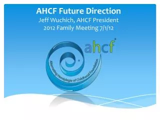AHCF Future Direction Jeff Wuchich, AHCF President 2012 Family Meeting 7/1/12