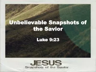 Unbelievable Snapshots of the Savior Luke 9:23
