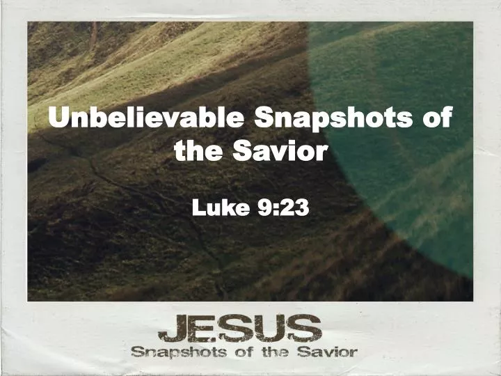 unbelievable snapshots of the savior luke 9 23