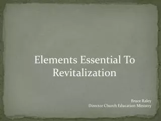 Elements Essential To Revitalization Bruce Raley Director Church Education Ministry