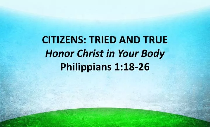 citizens tried and true honor christ in your body philippians 1 18 26