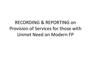 RECORDING &amp; REPORTING on Provision of Services for those with Unmet Need on Modern FP