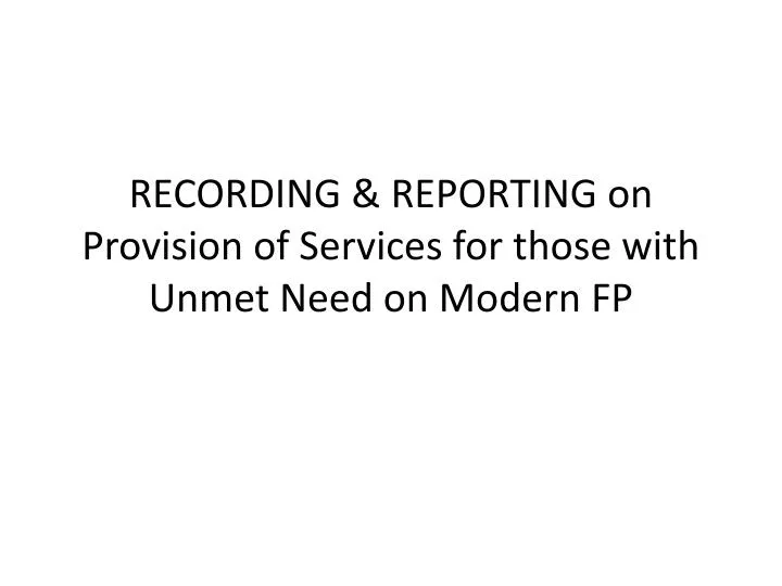 recording reporting on provision of services for those with unmet need on modern fp