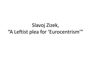 Slavoj Zizek , “A Leftist plea for ‘ Eurocentrism ’”