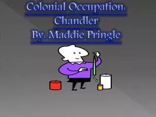 Colonial Occupation: Chandler By: Maddie Pringle