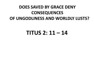 DOES SAVED BY GRACE DENY CONSEQUENCES OF UNGODLINESS AND WORLDLY LUSTS?
