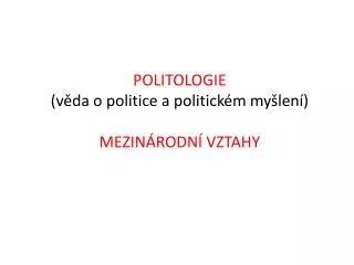 POLITOLOGIE ( věda o politice a politickém myšlení) MEZINÁRODNÍ VZTAHY