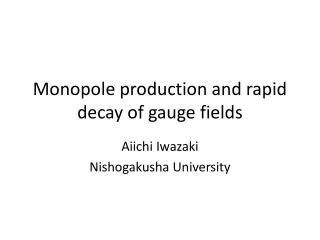 Monopole production and rapid decay of gauge fields