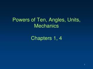 Powers of Ten , Angles, Units , Mechanics Chapters 1, 4