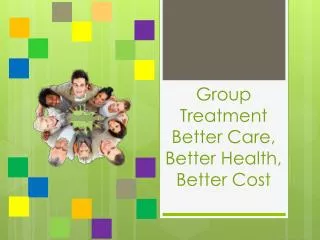 Group Treatment Better Care, Better Health, Better Cost