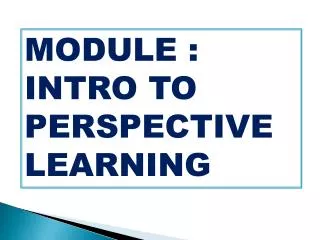 MODULE : INTRO TO PERSPECTIVE LEARNING