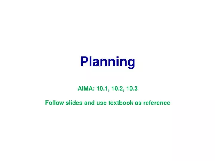 planning aima 10 1 10 2 10 3 follow slides and use textbook as reference
