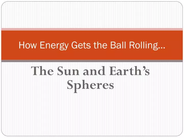 how energy gets the ball rolling