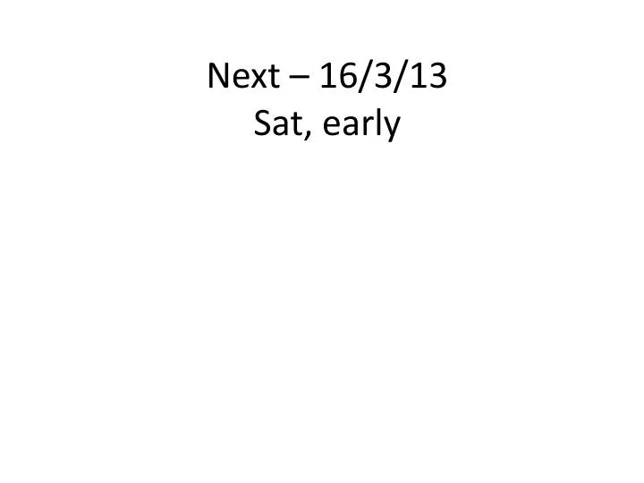next 16 3 13 sat early
