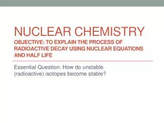 Essential Question: How do unstable (radioactive) isotopes become stable?