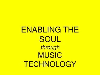 ENABLING THE SOUL through MUSIC TECHNOLOGY