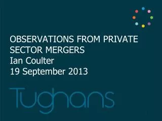 OBSERVATIONS FROM PRIVATE SECTOR MERGERS Ian Coulter 19 September 2013