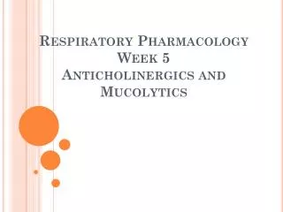 Respiratory Pharmacology Week 5 Anticholinergics and Mucolytics
