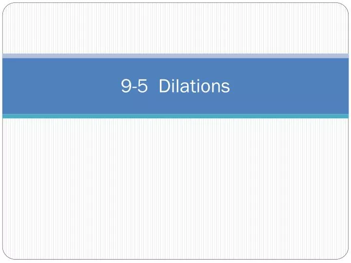 9 5 dilations