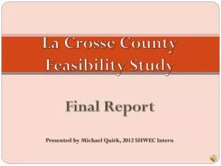 La Crosse County Feasibility Study Final Report Presented by Michael Quirk, 2012 SHWEC Intern