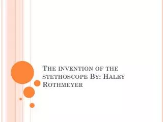 The invention of the stethoscope By: Haley Rothmeyer