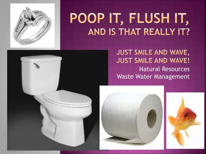 poop it flush it and is that really it just smile and wave just smile and wave