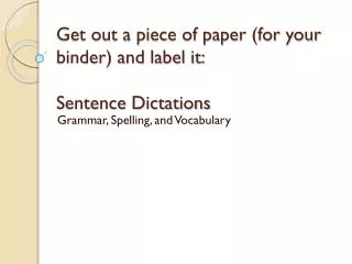 Get out a piece of paper (for your binder) and label it: Sentence Dictations