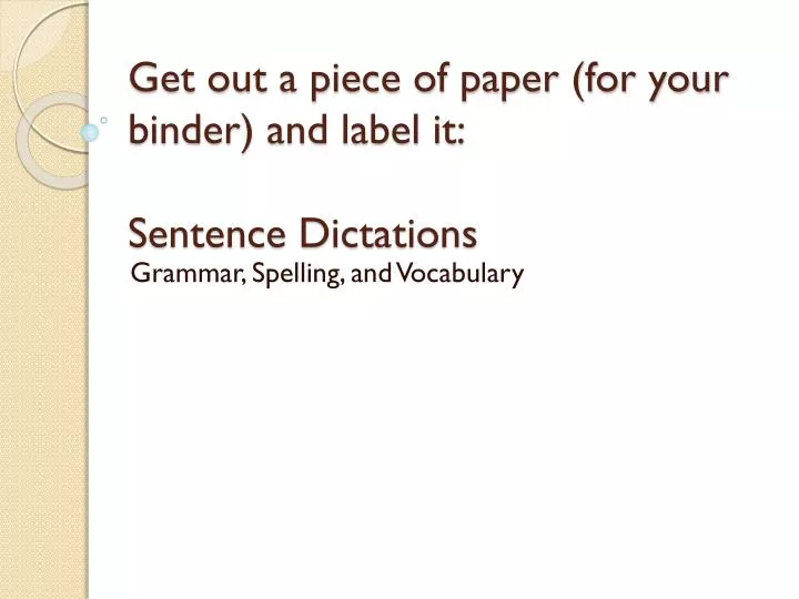 get out a piece of paper for your binder and label it sentence dictations