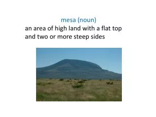 m esa (noun) a n area of high land with a flat top and two or more steep sides
