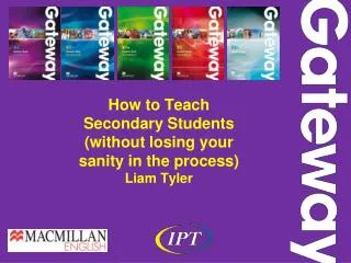How to T each S econdary Students (without losing your sanity in the process) Liam Tyler