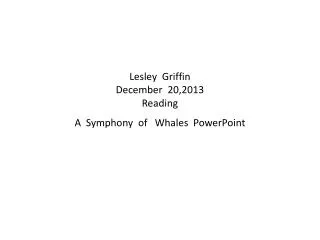 Lesley Griffin December 20,2013 Reading A Symphony of Whales PowerPoint