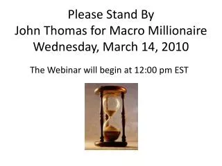 Please Stand By John Thomas for Macro Millionaire Wednesday, March 14 , 2010