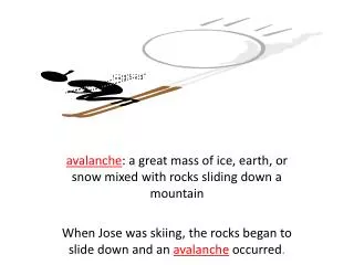 a valanche : a great mass of ice, earth, or snow mixed with rocks sliding down a mountain