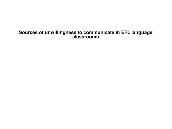 sources of unwillingness to communicate in efl language classrooms