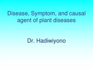 Disease, Symptom, and causal agent of plant diseases Dr. Hadiwiyono