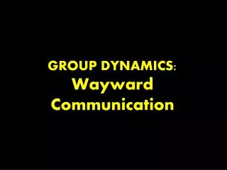 GROUP DYNAMICS: Wayward Communication