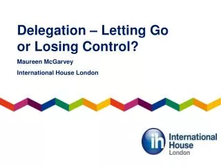 Delegation – Letting Go or Losing Control ? Maureen McGarvey International House London