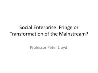 Social Enterprise: Fringe or Transformation of the Mainstream?