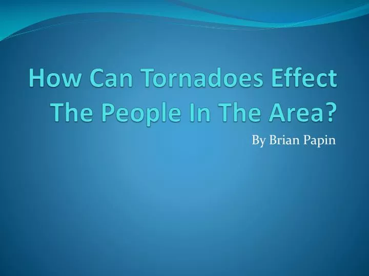 how can tornadoes effect the people in the area