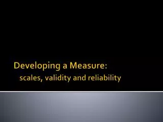Developing a Measure: scales, validity and reliability