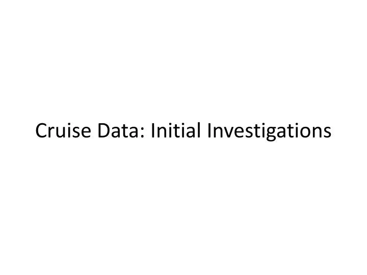 cruise data initial investigations