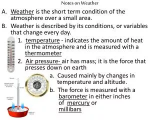 Notes on Weather Weather is the short term condition of the atmosphere over a small area.