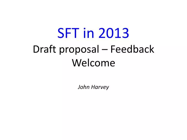 sft in 2013 draft proposal feedback welcome john harvey